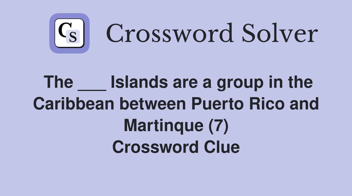 The ___ Islands are a group in the Caribbean between Puerto Rico and